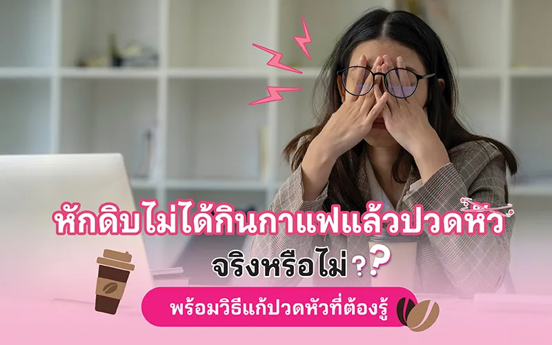หักดิบไม่ได้กินกาแฟแล้วปวดหัว จริงหรือไม่ พร้อมวิธีแก้ปวดหัวที่ต้องรู้ 02